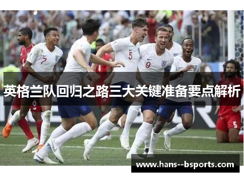 英格兰队回归之路三大关键准备要点解析 英格兰队回归之路三大关键准备要点解析