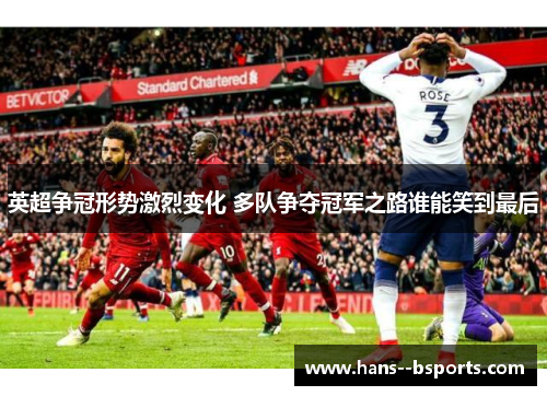 英超争冠形势激烈变化 多队争夺冠军之路谁能笑到最后 英超争冠形势激烈变化 多队争夺冠军之路谁能笑到最后