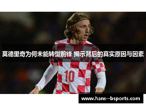 莫德里奇为何未能转型前锋 揭示背后的真实原因与因素
