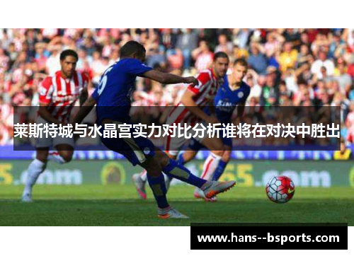 莱斯特城与水晶宫实力对比分析谁将在对决中胜出 莱斯特城与水晶宫实力对比分析谁将在对决中胜出