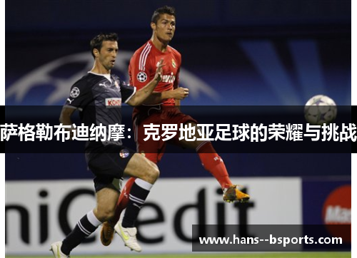 萨格勒布迪纳摩:克罗地亚足球的荣耀与挑战 萨格勒布迪纳摩:克罗地亚足球的荣耀与挑战