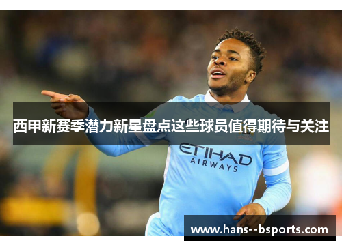 西甲新赛季潜力新星盘点这些球员值得期待与关注