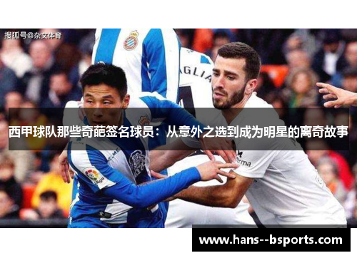 西甲球队那些奇葩签名球员:从意外之选到成为明星的离奇故事 西甲球队那些奇葩签名球员:从意外之选到成为明星的离奇故事