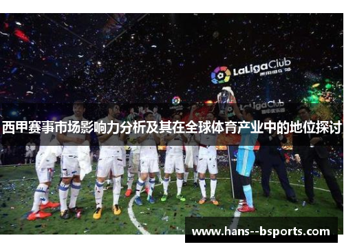 西甲赛事市场影响力分析及其在全球体育产业中的地位探讨 西甲赛事市场影响力分析及其在全球体育产业中的地位探讨