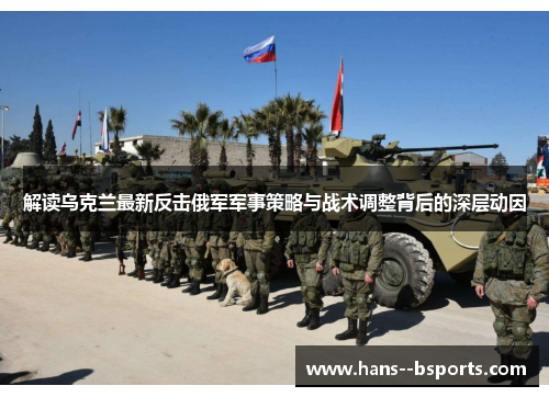解读乌克兰最新反击俄军军事策略与战术调整背后的深层动因 解读乌克兰最新反击俄军军事策略与战术调整背后的深层动因