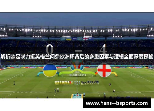 解析欧足联力挺英格兰问鼎欧洲杯背后的多重因素与逻辑全面深度探秘 解析欧足联力挺英格兰问鼎欧洲杯背后的多重因素与逻辑全面深度探秘