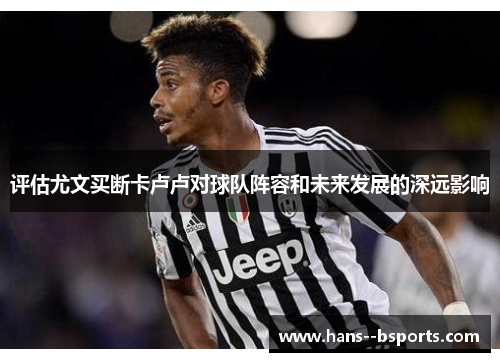 评估尤文买断卡卢卢对球队阵容和未来发展的深远影响 评估尤文买断卡卢卢对球队阵容和未来发展的深远影响