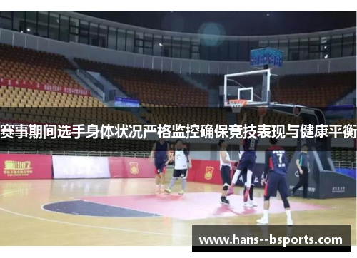 赛事期间选手身体状况严格监控确保竞技表现与健康平衡 赛事期间选手身体状况严格监控确保竞技表现与健康平衡