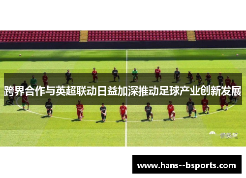 跨界合作与英超联动日益加深推动足球产业创新发展