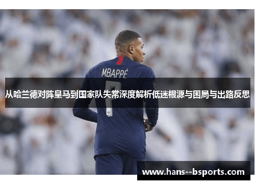 从哈兰德对阵皇马到国家队失常深度解析低迷根源与困局与出路反思 从哈兰德对阵皇马到国家队失常深度解析低迷根源与困局与出路反思