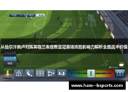 从恰尔汗奥卢对阵英格兰表现看亚冠赛场攻防影响力解析全面战术价值 从恰尔汗奥卢对阵英格兰表现看亚冠赛场攻防影响力解析全面战术价值