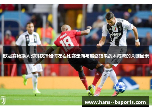 欧冠赛场换人时机抉择如何左右比赛走向与最终结果战术成败的关键因素