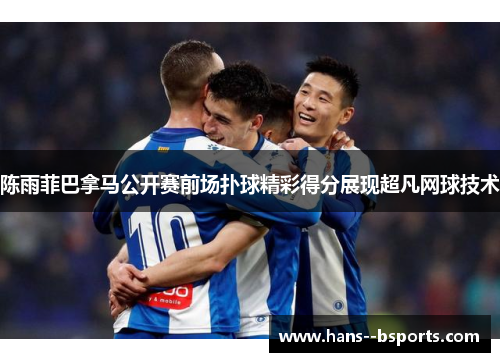 陈雨菲巴拿马公开赛前场扑球精彩得分展现超凡网球技术