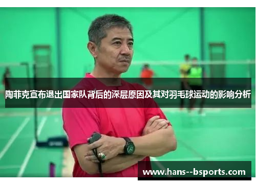 陶菲克宣布退出国家队背后的深层原因及其对羽毛球运动的影响分析 陶菲克宣布退出国家队背后的深层原因及其对羽毛球运动的影响分析