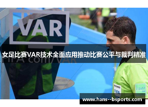 女足比赛VAR技术全面应用推动比赛公平与裁判精准