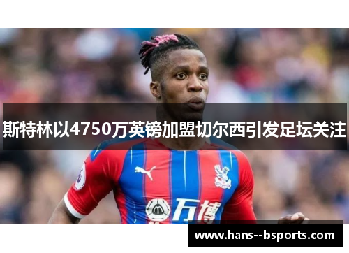 斯特林以4750万英镑加盟切尔西引发足坛关注 斯特林以4750万英镑加盟切尔西引发足坛关注