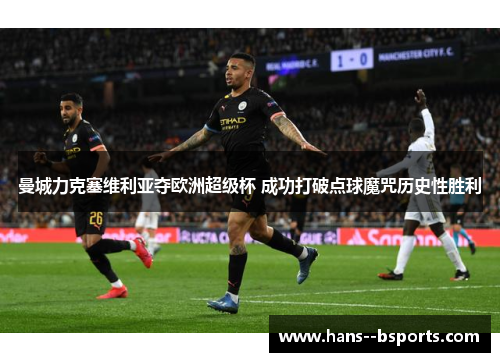 曼城力克塞维利亚夺欧洲超级杯 成功打破点球魔咒历史性胜利 曼城力克塞维利亚夺欧洲超级杯 成功打破点球魔咒历史性胜利