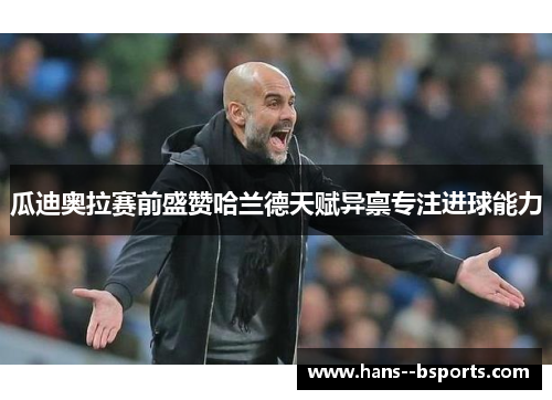 瓜迪奥拉赛前盛赞哈兰德天赋异禀专注进球能力