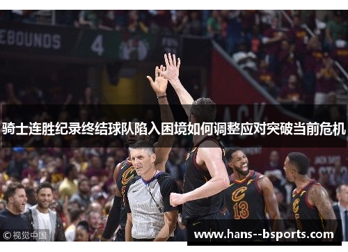 骑士连胜纪录终结球队陷入困境如何调整应对突破当前危机