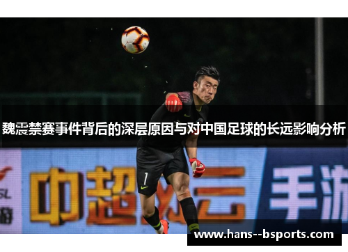 魏震禁赛事件背后的深层原因与对中国足球的长远影响分析