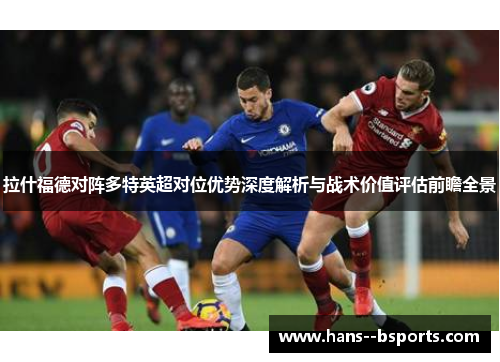 拉什福德对阵多特英超对位优势深度解析与战术价值评估前瞻全景 拉什福德对阵多特英超对位优势深度解析与战术价值评估前瞻全景